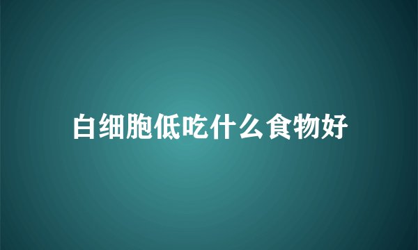 白细胞低吃什么食物好
