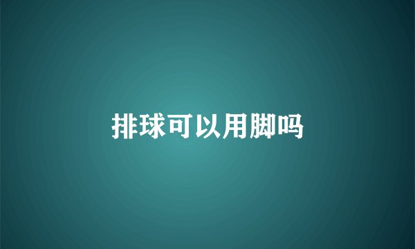 排球可以用脚吗