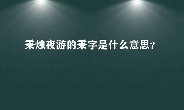 秉烛夜游的秉字是什么意思？