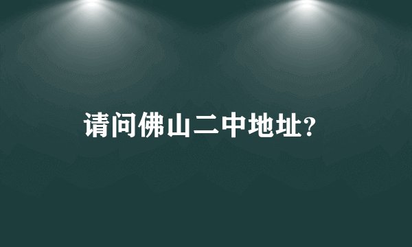 请问佛山二中地址？