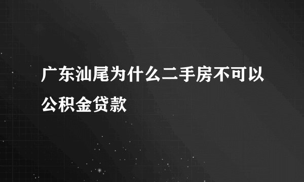 广东汕尾为什么二手房不可以公积金贷款