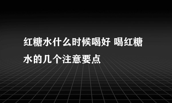 红糖水什么时候喝好 喝红糖水的几个注意要点
