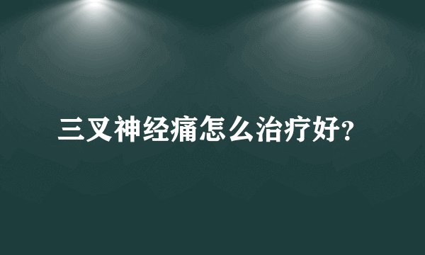 三叉神经痛怎么治疗好？
