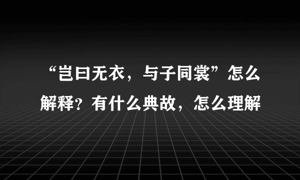 “岂曰无衣，与子同裳”怎么解释？有什么典故，怎么理解