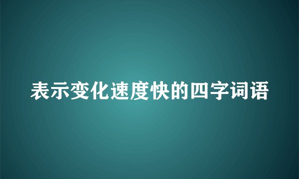 表示变化速度快的四字词语