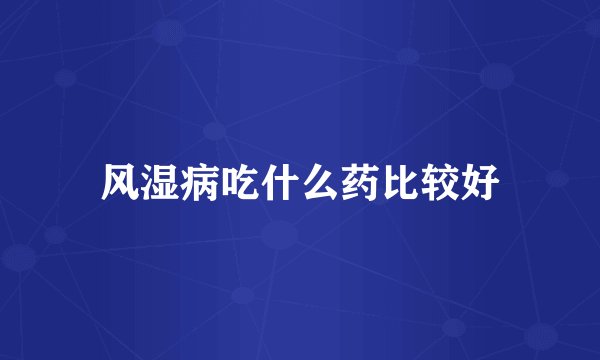 风湿病吃什么药比较好