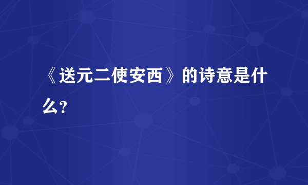 《送元二使安西》的诗意是什么？