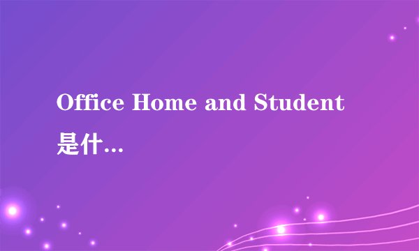 Office Home and Student是什么软件，有什么用