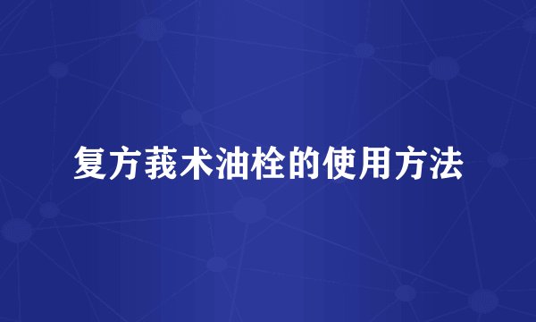 复方莪术油栓的使用方法