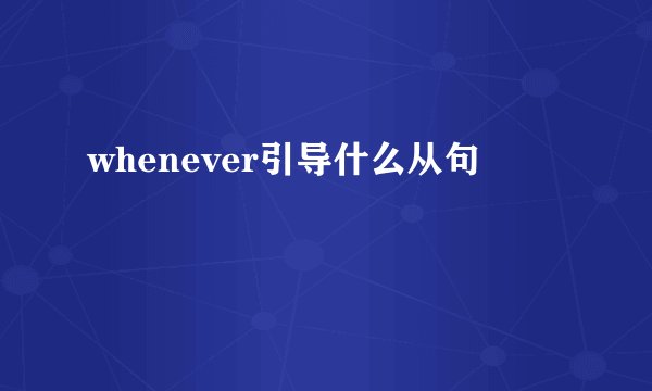 whenever引导什么从句