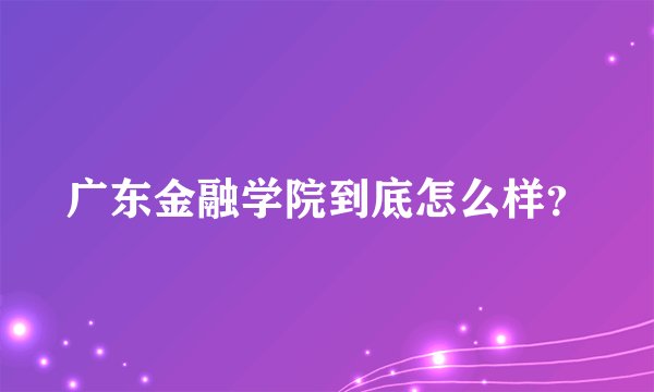 广东金融学院到底怎么样？