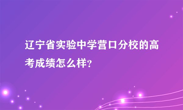 辽宁省实验中学营口分校的高考成绩怎么样？