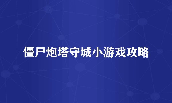僵尸炮塔守城小游戏攻略
