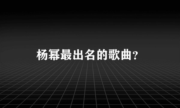 杨幂最出名的歌曲？