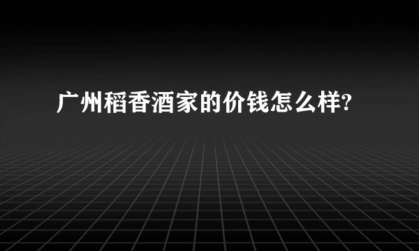 广州稻香酒家的价钱怎么样?