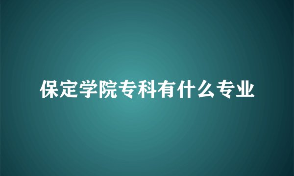保定学院专科有什么专业