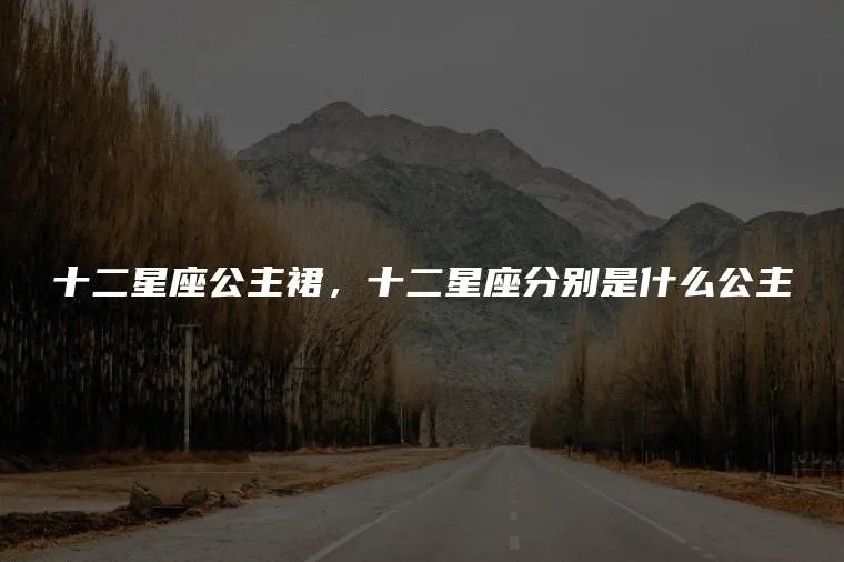 十二星座公主裙，十二星座分别是什么公主