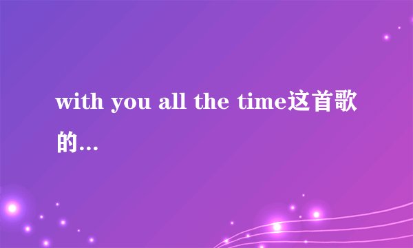 with you all the time这首歌的歌词谁知道？谢谢