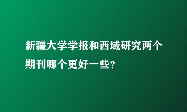 新疆大学学报和西域研究两个期刊哪个更好一些？