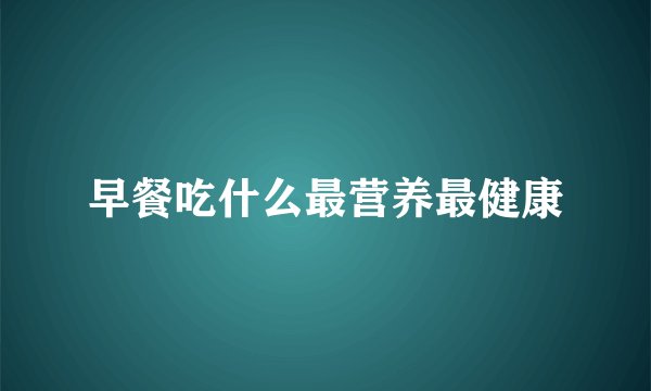 早餐吃什么最营养最健康