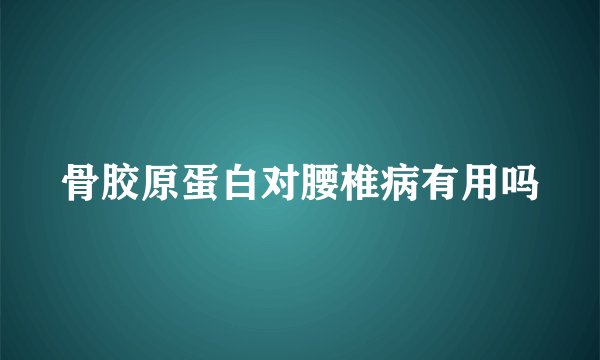 骨胶原蛋白对腰椎病有用吗