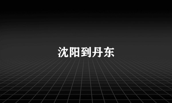 沈阳到丹东