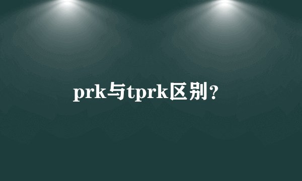 prk与tprk区别？