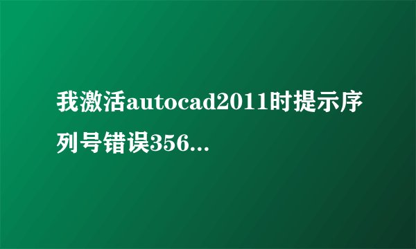 我激活autocad2011时提示序列号错误356-72378422，谁能告诉我该怎么办？还有注册机是啥？