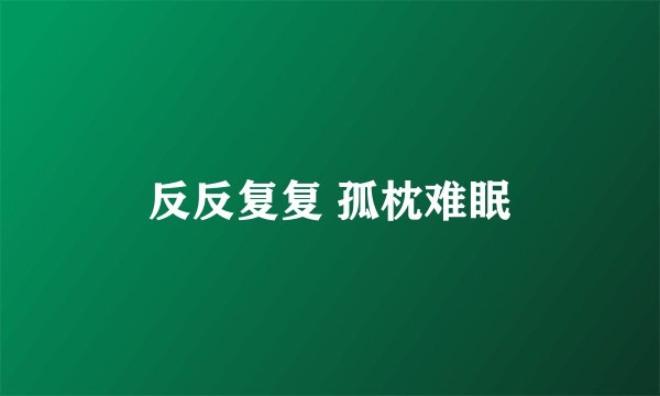 反反复复 孤枕难眠