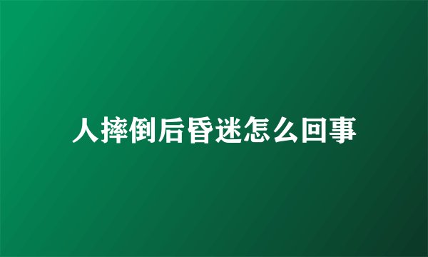 人摔倒后昏迷怎么回事