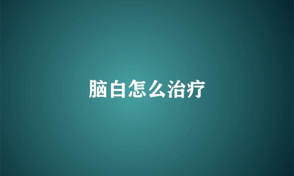 脑白怎么治疗