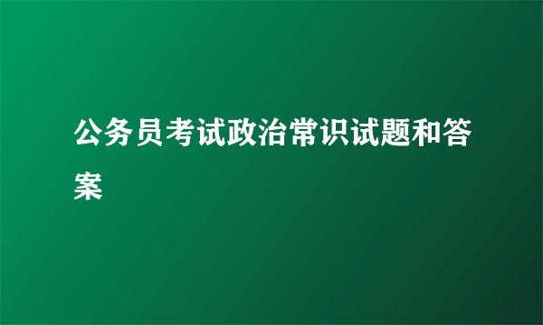 公务员考试政治常识试题和答案