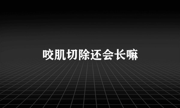 咬肌切除还会长嘛