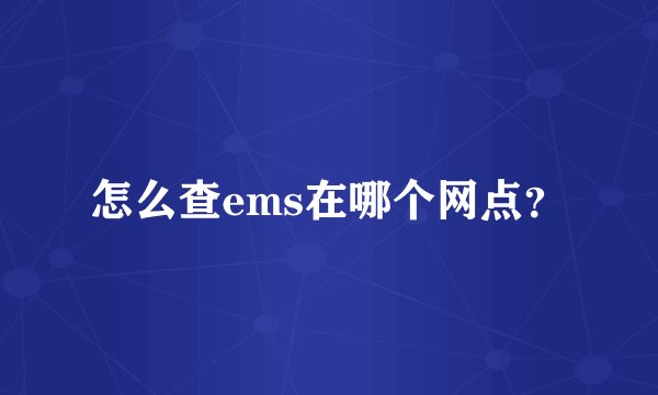 怎么查ems在哪个网点？