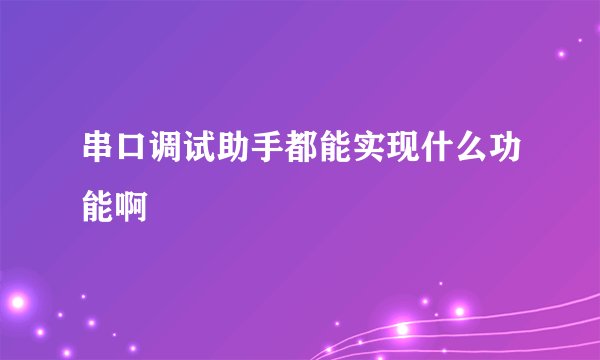 串口调试助手都能实现什么功能啊