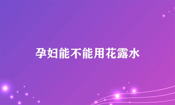 孕妇能不能用花露水