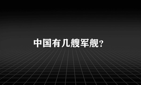 中国有几艘军舰？