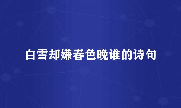 白雪却嫌春色晚谁的诗句