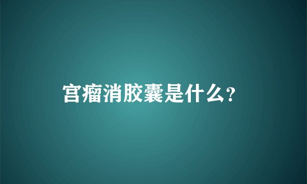宫瘤消胶囊是什么？