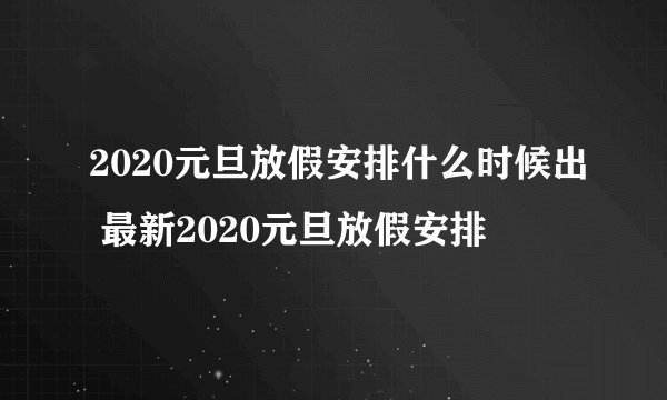 2020元旦放假安排什么时候出 最新2020元旦放假安排