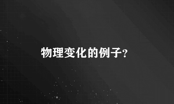 物理变化的例子？