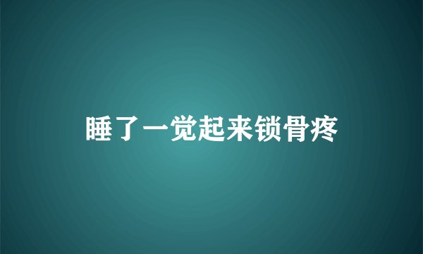 睡了一觉起来锁骨疼