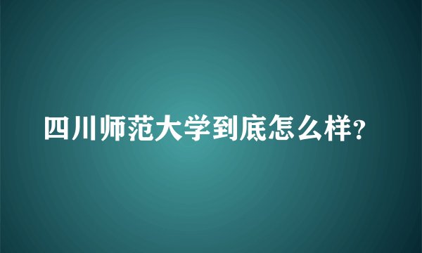 四川师范大学到底怎么样？