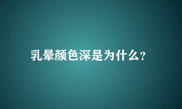 乳晕颜色深是为什么？