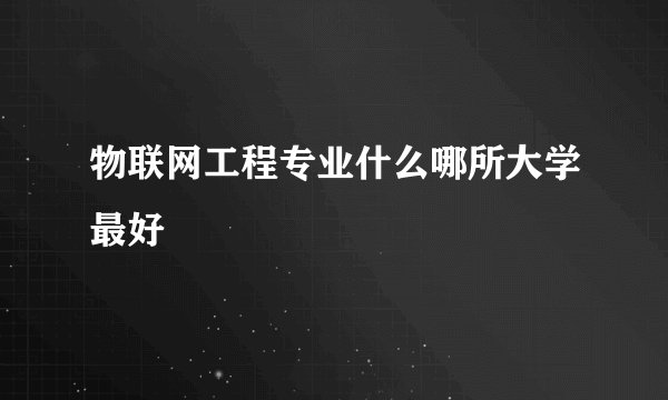 物联网工程专业什么哪所大学最好