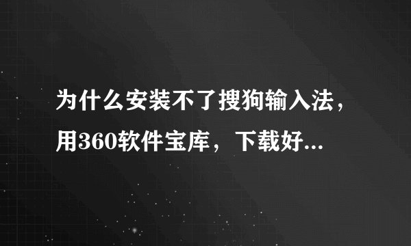 为什么安装不了搜狗输入法，用360软件宝库，下载好了之后，智能安装，读条到一半，系统重启，蓝屏，扫描磁