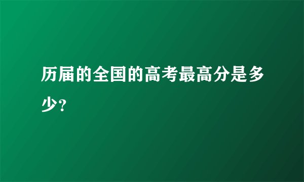 历届的全国的高考最高分是多少？