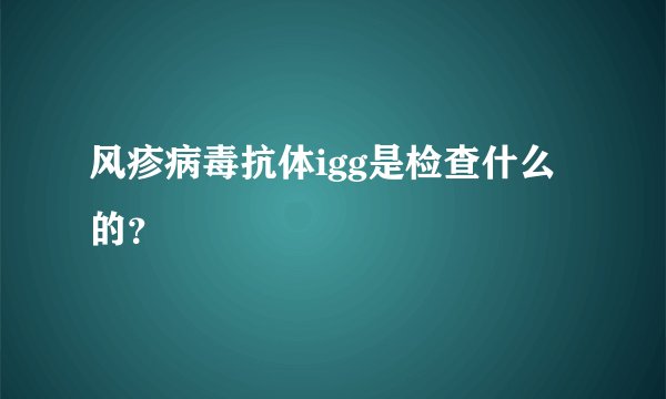 风疹病毒抗体igg是检查什么的？