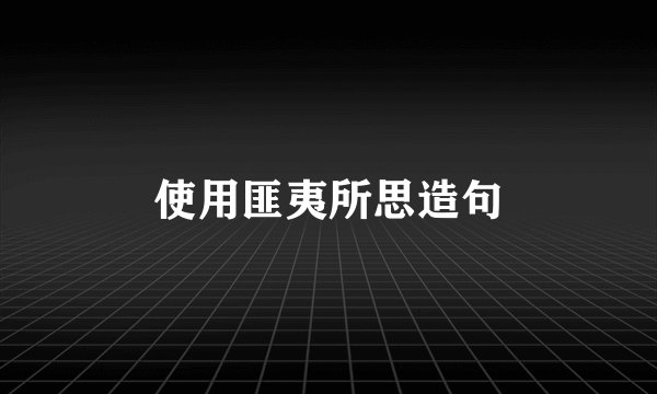 使用匪夷所思造句