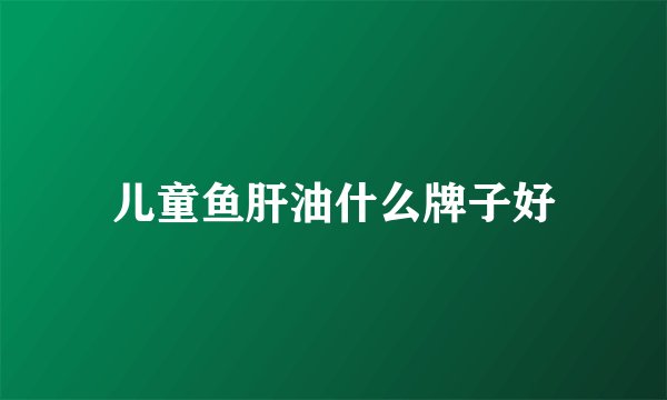 儿童鱼肝油什么牌子好